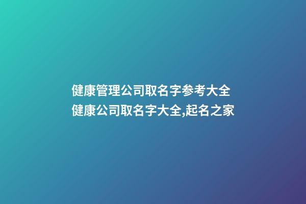 健康管理公司取名字参考大全 健康公司取名字大全,起名之家-第1张-公司起名-玄机派